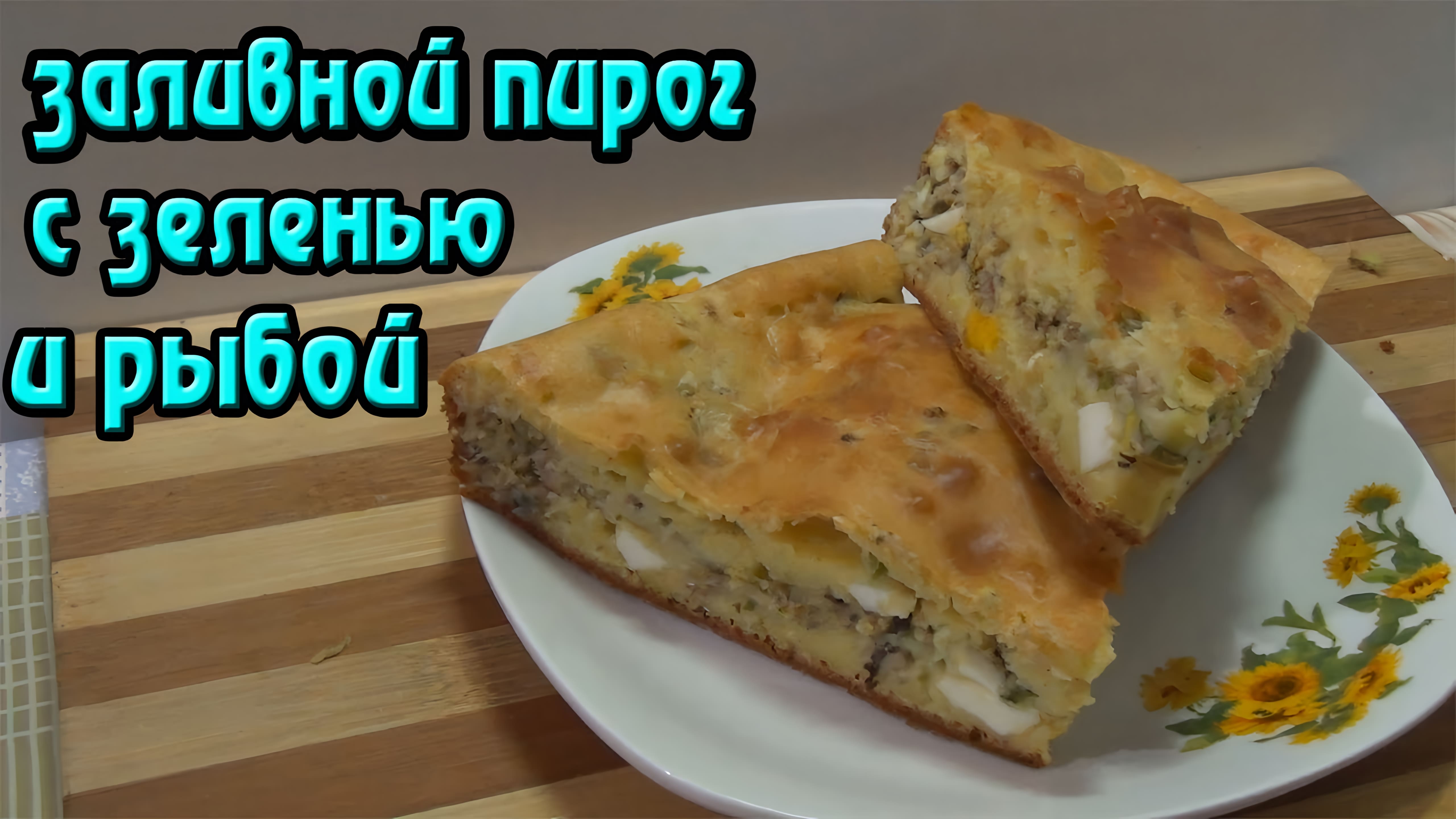 Видео: Быстрый и простой рецепт заливного пирога с рыбой и зеленью.